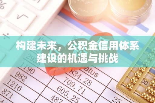 开封构建未来，公积金信用体系建设的机遇与挑战