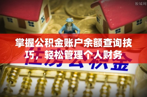 开封掌握公积金账户余额查询技巧，轻松管理个人财务