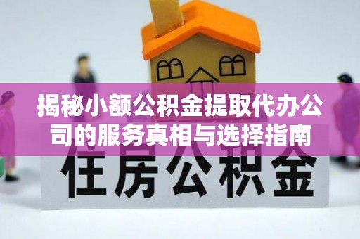 开封揭秘小额公积金提取代办公司的服务真相与选择指南