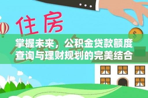开封掌握未来，公积金贷款额度查询与理财规划的完美结合