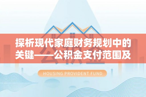 开封探析现代家庭财务规划中的关键——公积金支付范围及其影响