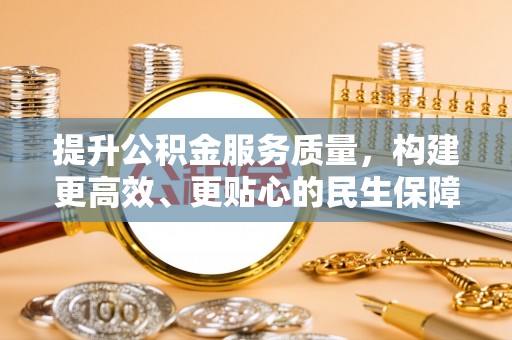 开封提升公积金服务质量，构建更高效、更贴心的民生保障体系