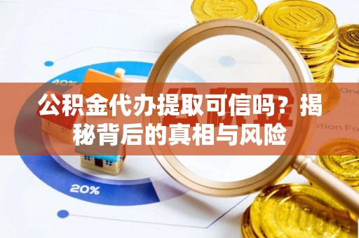 开封公积金代办提取可信吗？揭秘背后的真相与风险