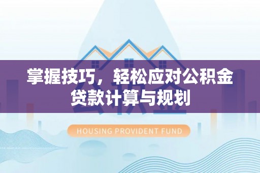 开封掌握技巧，轻松应对公积金贷款计算与规划