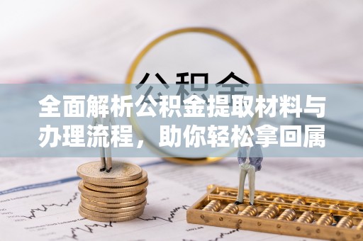 开封全面解析公积金提取材料与办理流程，助你轻松拿回属于自己的钱