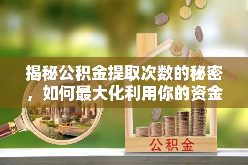 开封揭秘公积金提取次数的秘密，如何最大化利用你的资金