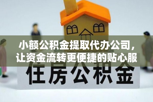 开封小额公积金提取代办公司，让资金流转更便捷的贴心服务