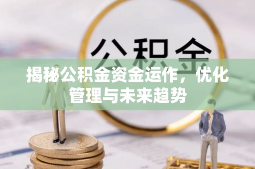 开封揭秘公积金资金运作，优化管理与未来趋势