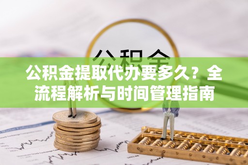 开封公积金提取代办要多久？全流程解析与时间管理指南