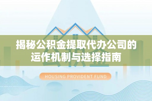 开封揭秘公积金提取代办公司的运作机制与选择指南