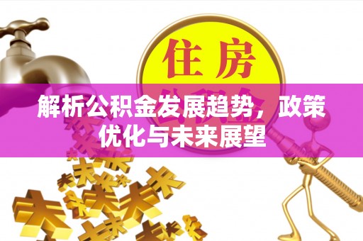 开封解析公积金发展趋势，政策优化与未来展望