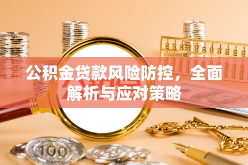 开封公积金贷款风险防控，全面解析与应对策略