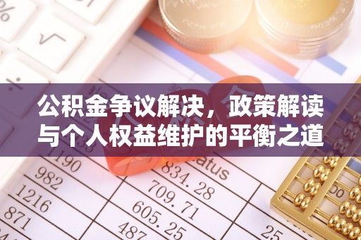 开封公积金争议解决，政策解读与个人权益维护的平衡之道