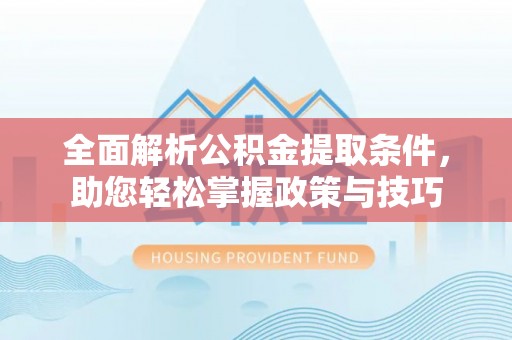 开封全面解析公积金提取条件，助您轻松掌握政策与技巧