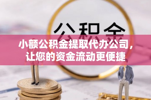 开封小额公积金提取代办公司，让您的资金流动更便捷
