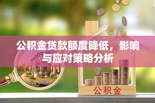 开封公积金贷款额度降低，影响与应对策略分析