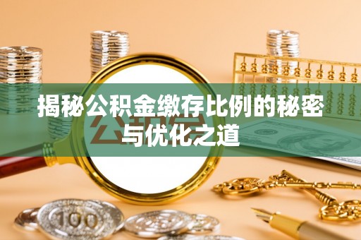 开封揭秘公积金缴存比例的秘密与优化之道