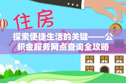 开封探索便捷生活的关键——公积金服务网点查询全攻略