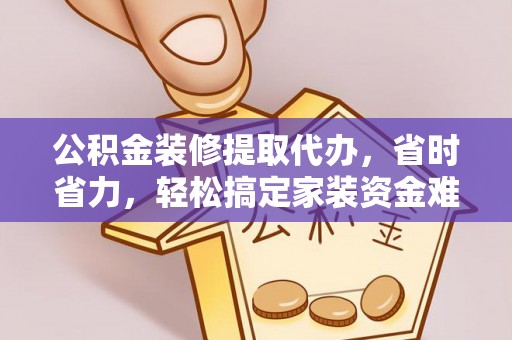 开封公积金装修提取代办，省时省力，轻松搞定家装资金难题