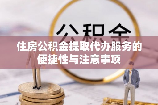 开封住房公积金提取代办服务的便捷性与注意事项