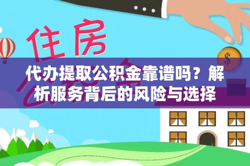 开封代办提取公积金靠谱吗？解析服务背后的风险与选择