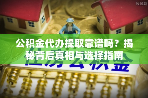 开封公积金代办提取靠谱吗？揭秘背后真相与选择指南