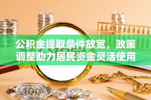开封公积金提取条件放宽，政策调整助力居民资金灵活使用
