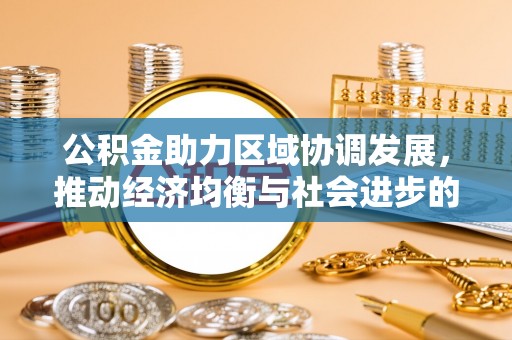 开封公积金助力区域协调发展，推动经济均衡与社会进步的桥梁