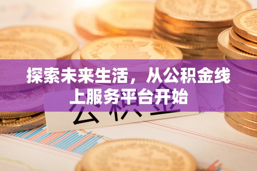 开封探索未来生活，从公积金线上服务平台开始