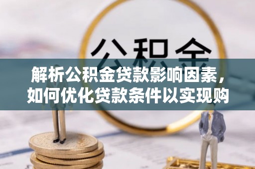 开封解析公积金贷款影响因素，如何优化贷款条件以实现购房梦想