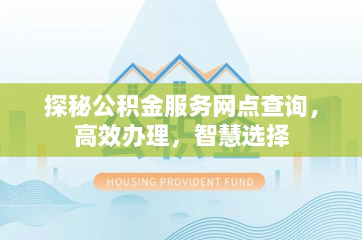 开封探秘公积金服务网点查询，高效办理，智慧选择