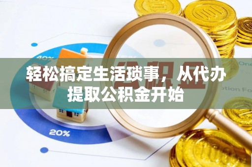 开封轻松搞定生活琐事，从代办提取公积金开始