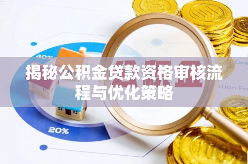 开封揭秘公积金贷款资格审核流程与优化策略
