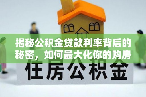 开封揭秘公积金贷款利率背后的秘密，如何最大化你的购房优势
