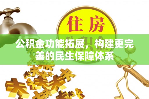 开封公积金功能拓展，构建更完善的民生保障体系