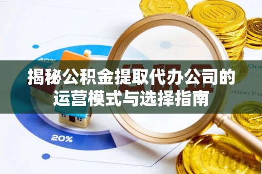 开封揭秘公积金提取代办公司的运营模式与选择指南