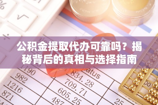 开封公积金提取代办可靠吗？揭秘背后的真相与选择指南