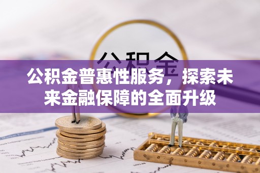 开封公积金普惠性服务，探索未来金融保障的全面升级