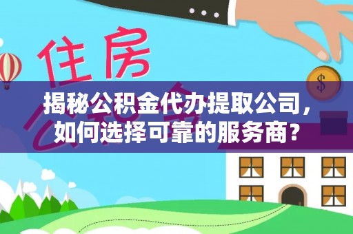 开封揭秘公积金代办提取公司，如何选择可靠的服务商？