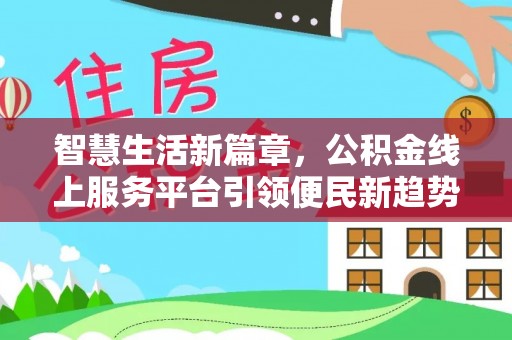 开封智慧生活新篇章，公积金线上服务平台引领便民新趋势