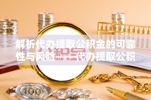 开封解析代办提取公积金的可靠性与风险——代办提取公积金靠谱吗