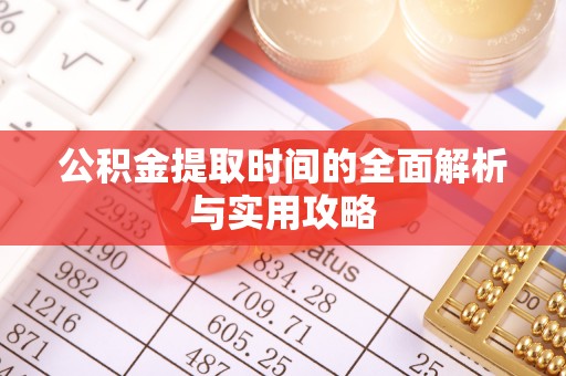 开封公积金提取时间的全面解析与实用攻略