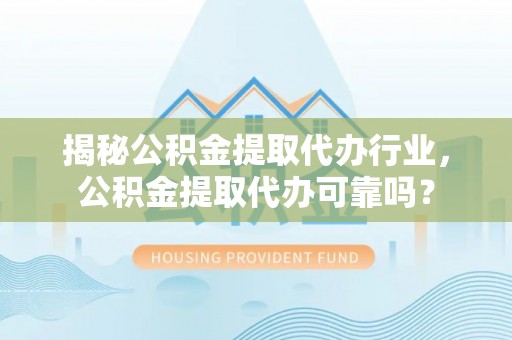 开封揭秘公积金提取代办行业，公积金提取代办可靠吗？