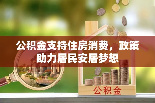 开封公积金支持住房消费，政策助力居民安居梦想