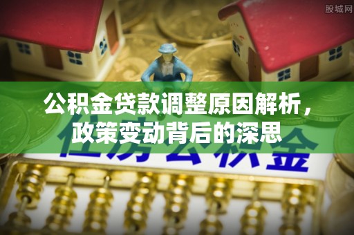 开封公积金贷款调整原因解析，政策变动背后的深思