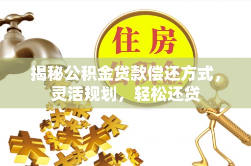 开封揭秘公积金贷款偿还方式，灵活规划，轻松还贷