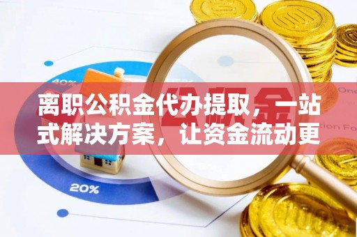 开封离职公积金代办提取，一站式解决方案，让资金流动更便捷