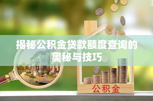 开封揭秘公积金贷款额度查询的奥秘与技巧