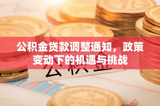 开封公积金贷款调整通知，政策变动下的机遇与挑战