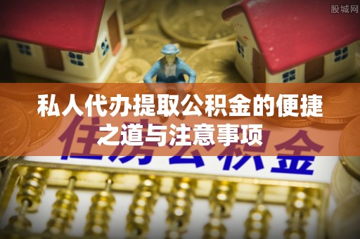 开封私人代办提取公积金的便捷之道与注意事项